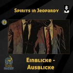 21 - Spirits in Jeopardy - Einblicke – Ausblicke